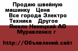 Продаю швейную машинку › Цена ­ 4 000 - Все города Электро-Техника » Другое   . Ямало-Ненецкий АО,Муравленко г.